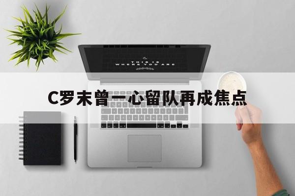 包含C罗末曾一心留队再成焦点的词条|博雅捕鱼游戏